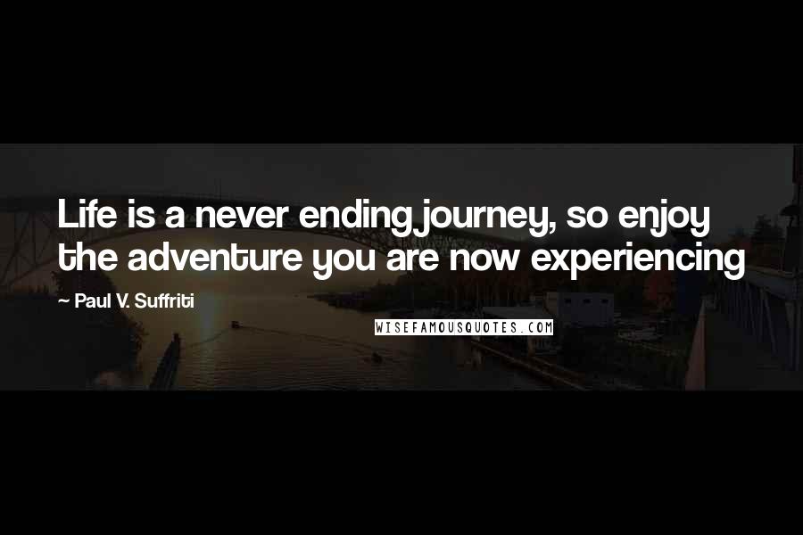 Paul V. Suffriti Quotes: Life is a never ending journey, so enjoy the adventure you are now experiencing