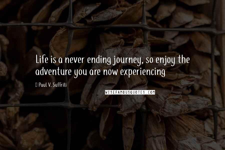 Paul V. Suffriti Quotes: Life is a never ending journey, so enjoy the adventure you are now experiencing