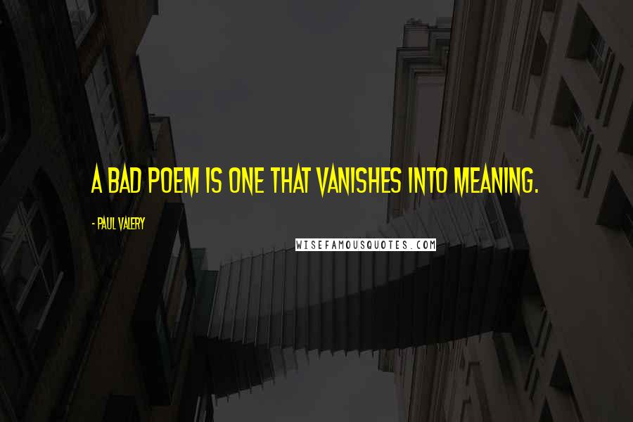 Paul Valery Quotes: A bad poem is one that vanishes into meaning.