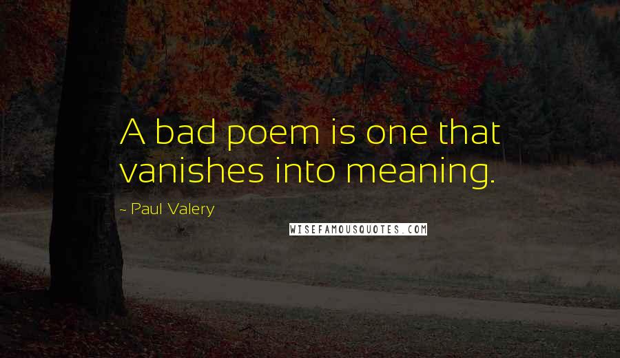 Paul Valery Quotes: A bad poem is one that vanishes into meaning.