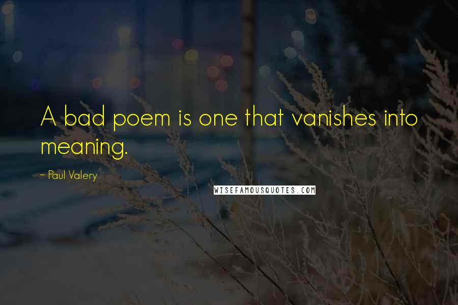 Paul Valery Quotes: A bad poem is one that vanishes into meaning.