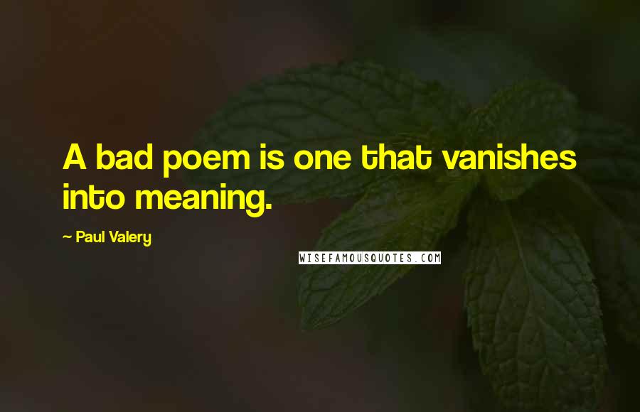 Paul Valery Quotes: A bad poem is one that vanishes into meaning.