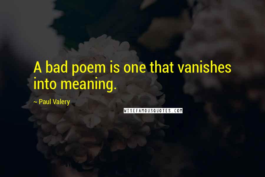 Paul Valery Quotes: A bad poem is one that vanishes into meaning.