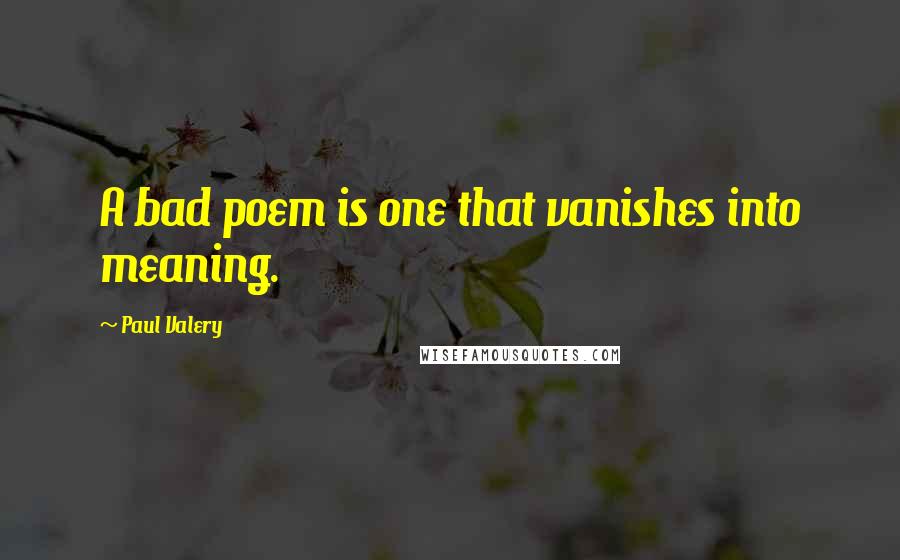 Paul Valery Quotes: A bad poem is one that vanishes into meaning.