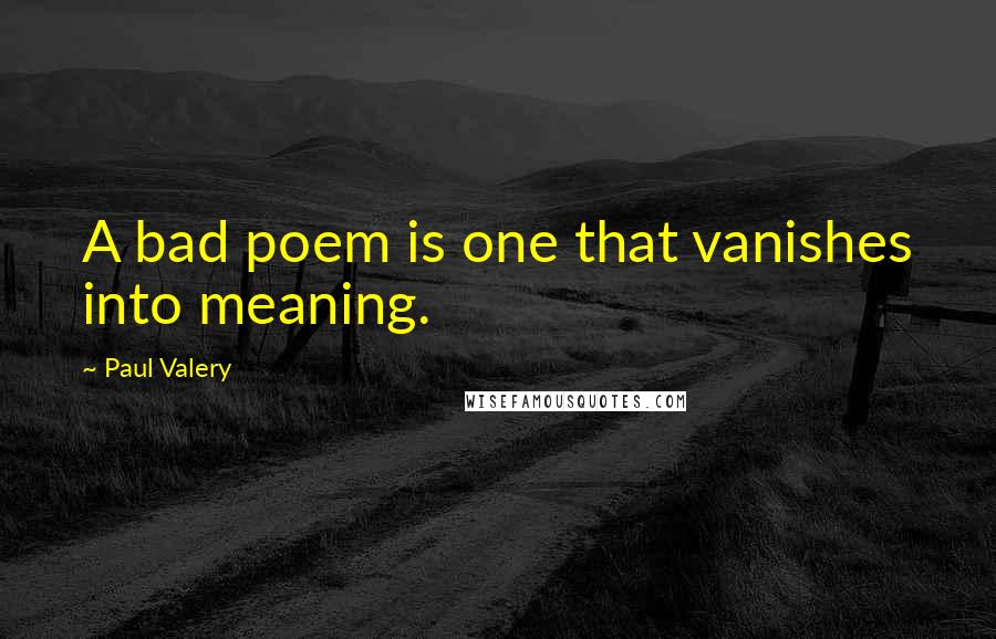 Paul Valery Quotes: A bad poem is one that vanishes into meaning.
