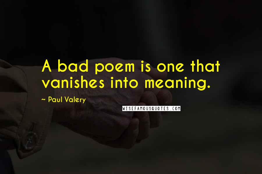 Paul Valery Quotes: A bad poem is one that vanishes into meaning.