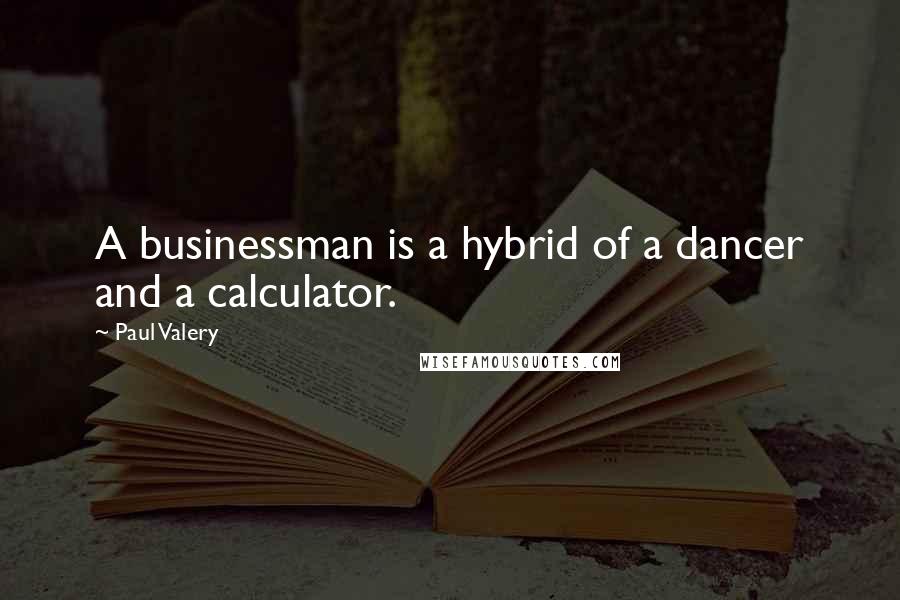 Paul Valery Quotes: A businessman is a hybrid of a dancer and a calculator.