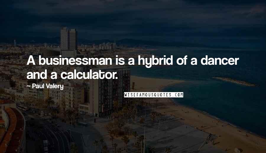 Paul Valery Quotes: A businessman is a hybrid of a dancer and a calculator.