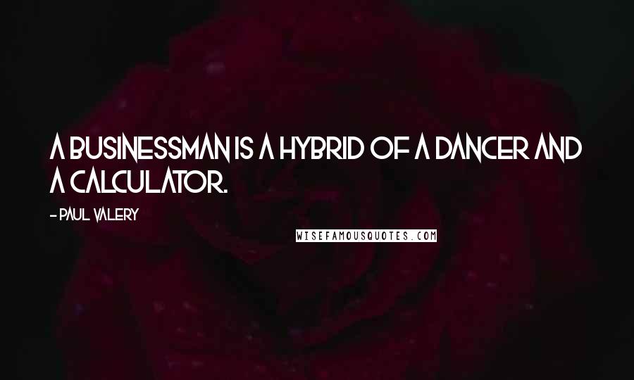 Paul Valery Quotes: A businessman is a hybrid of a dancer and a calculator.