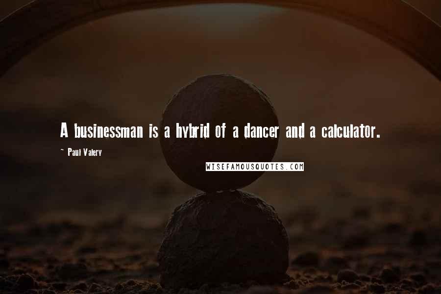 Paul Valery Quotes: A businessman is a hybrid of a dancer and a calculator.