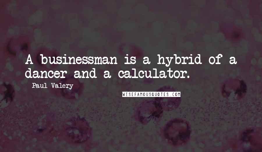 Paul Valery Quotes: A businessman is a hybrid of a dancer and a calculator.