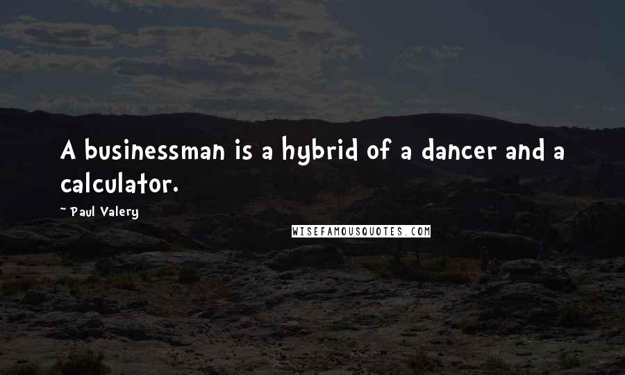 Paul Valery Quotes: A businessman is a hybrid of a dancer and a calculator.