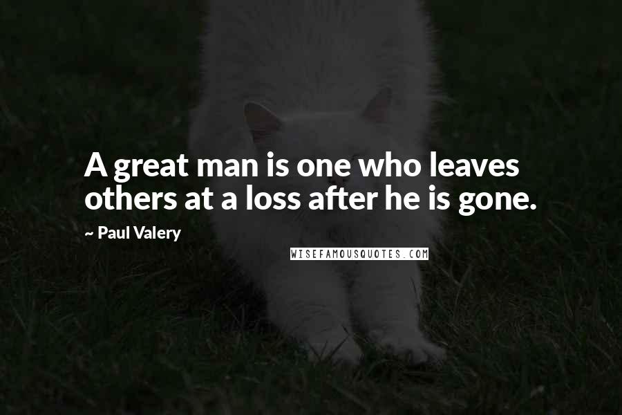 Paul Valery Quotes: A great man is one who leaves others at a loss after he is gone.