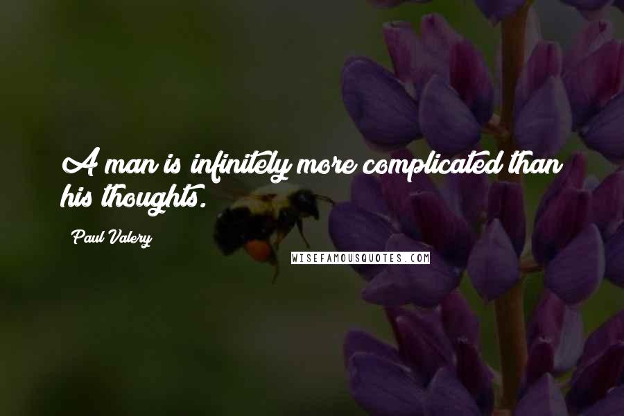 Paul Valery Quotes: A man is infinitely more complicated than his thoughts.