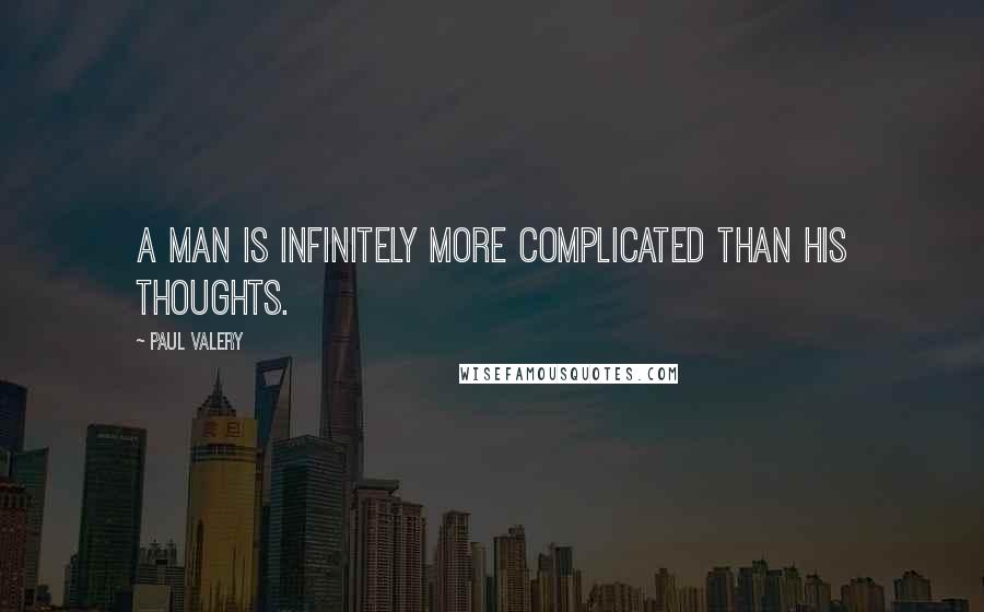 Paul Valery Quotes: A man is infinitely more complicated than his thoughts.