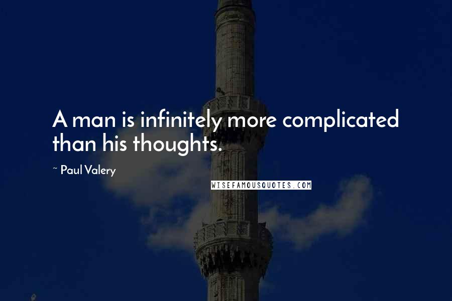 Paul Valery Quotes: A man is infinitely more complicated than his thoughts.
