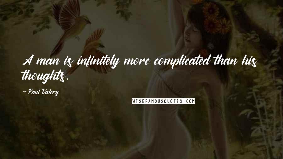 Paul Valery Quotes: A man is infinitely more complicated than his thoughts.