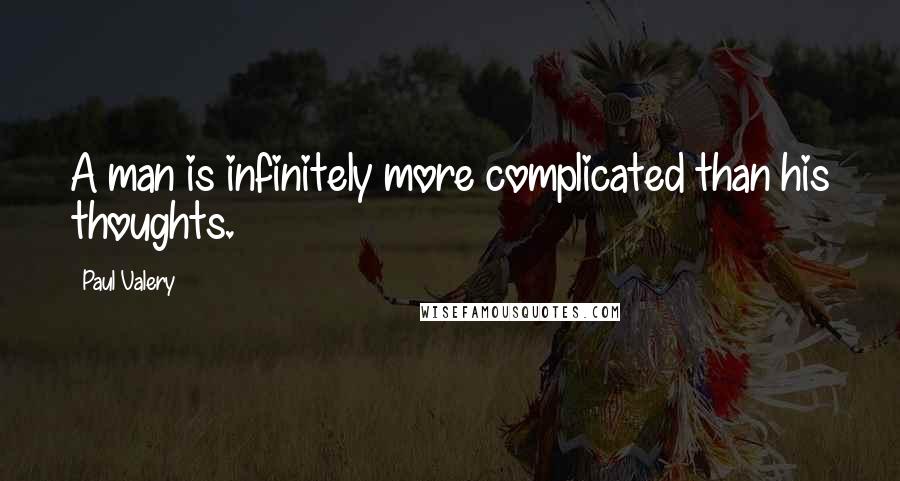 Paul Valery Quotes: A man is infinitely more complicated than his thoughts.