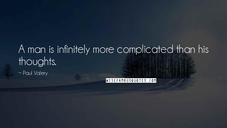 Paul Valery Quotes: A man is infinitely more complicated than his thoughts.