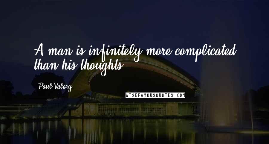 Paul Valery Quotes: A man is infinitely more complicated than his thoughts.