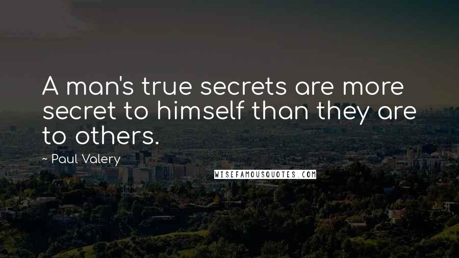 Paul Valery Quotes: A man's true secrets are more secret to himself than they are to others.