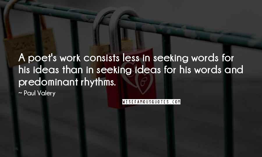 Paul Valery Quotes: A poet's work consists less in seeking words for his ideas than in seeking ideas for his words and predominant rhythms.