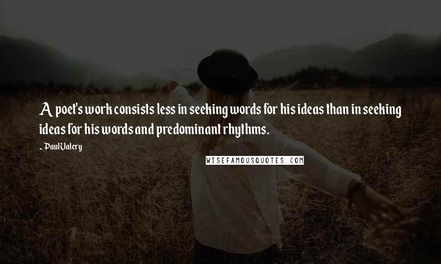 Paul Valery Quotes: A poet's work consists less in seeking words for his ideas than in seeking ideas for his words and predominant rhythms.