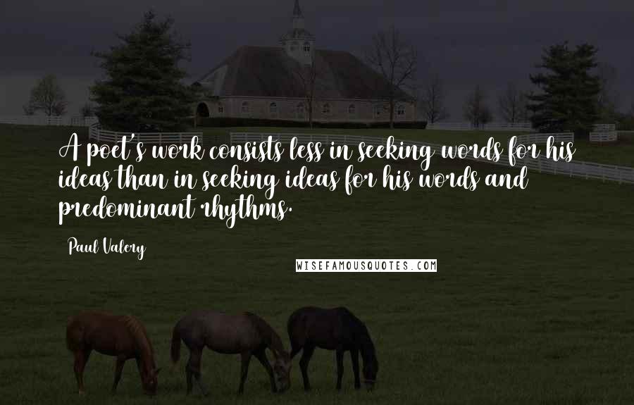 Paul Valery Quotes: A poet's work consists less in seeking words for his ideas than in seeking ideas for his words and predominant rhythms.