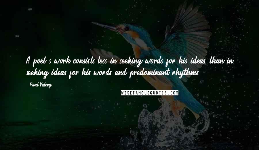 Paul Valery Quotes: A poet's work consists less in seeking words for his ideas than in seeking ideas for his words and predominant rhythms.