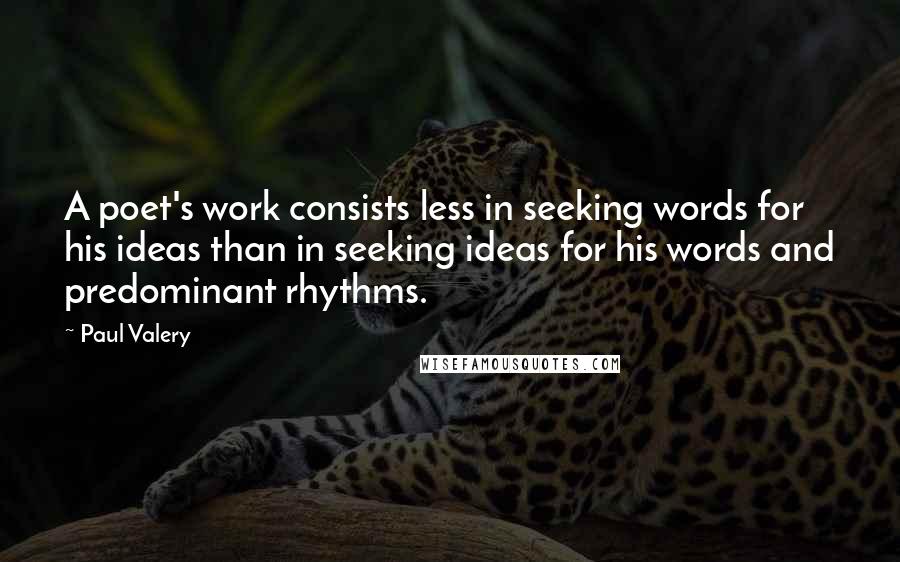 Paul Valery Quotes: A poet's work consists less in seeking words for his ideas than in seeking ideas for his words and predominant rhythms.