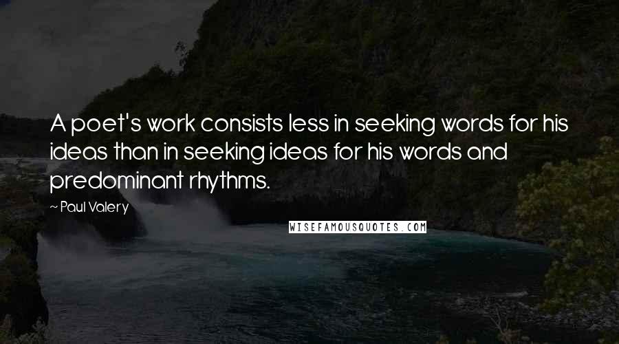 Paul Valery Quotes: A poet's work consists less in seeking words for his ideas than in seeking ideas for his words and predominant rhythms.