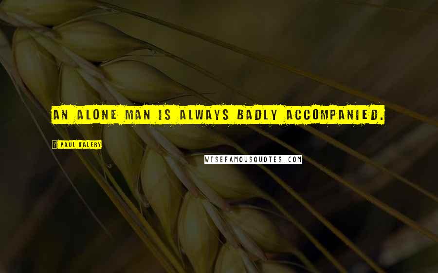 Paul Valery Quotes: An alone man is always badly accompanied.
