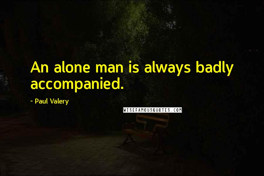 Paul Valery Quotes: An alone man is always badly accompanied.