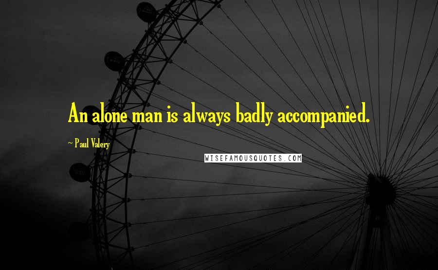 Paul Valery Quotes: An alone man is always badly accompanied.