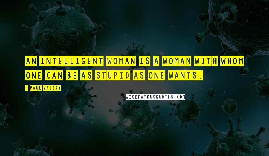 Paul Valery Quotes: An intelligent woman is a woman with whom one can be as stupid as one wants.