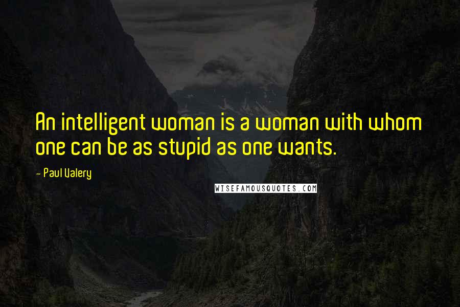 Paul Valery Quotes: An intelligent woman is a woman with whom one can be as stupid as one wants.