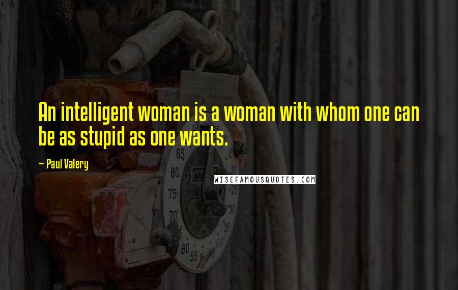 Paul Valery Quotes: An intelligent woman is a woman with whom one can be as stupid as one wants.