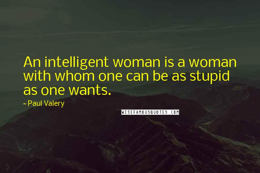 Paul Valery Quotes: An intelligent woman is a woman with whom one can be as stupid as one wants.