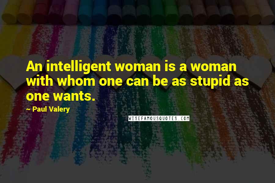Paul Valery Quotes: An intelligent woman is a woman with whom one can be as stupid as one wants.