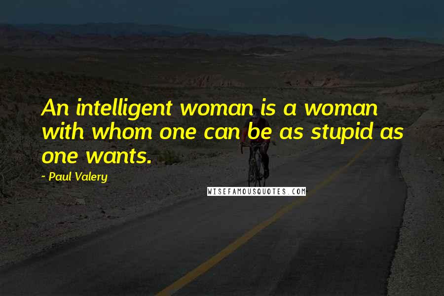 Paul Valery Quotes: An intelligent woman is a woman with whom one can be as stupid as one wants.