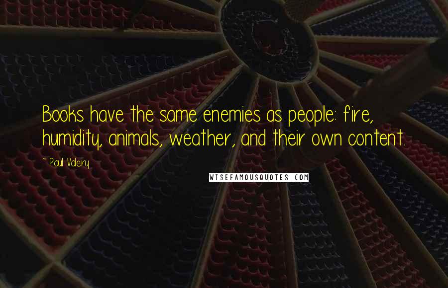 Paul Valery Quotes: Books have the same enemies as people: fire, humidity, animals, weather, and their own content.