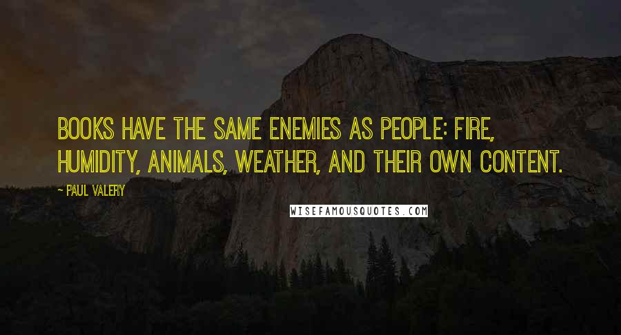 Paul Valery Quotes: Books have the same enemies as people: fire, humidity, animals, weather, and their own content.