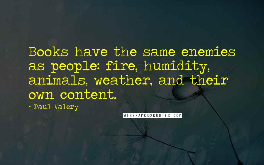 Paul Valery Quotes: Books have the same enemies as people: fire, humidity, animals, weather, and their own content.