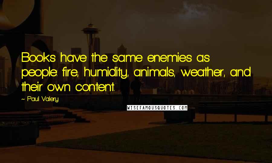 Paul Valery Quotes: Books have the same enemies as people: fire, humidity, animals, weather, and their own content.
