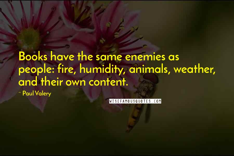 Paul Valery Quotes: Books have the same enemies as people: fire, humidity, animals, weather, and their own content.