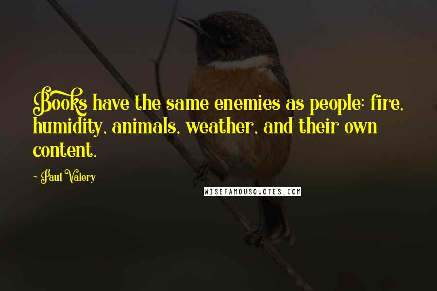 Paul Valery Quotes: Books have the same enemies as people: fire, humidity, animals, weather, and their own content.