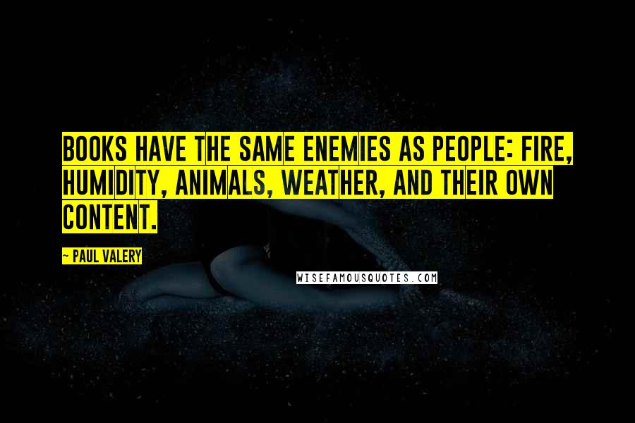 Paul Valery Quotes: Books have the same enemies as people: fire, humidity, animals, weather, and their own content.