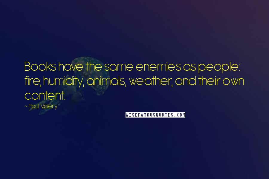 Paul Valery Quotes: Books have the same enemies as people: fire, humidity, animals, weather, and their own content.