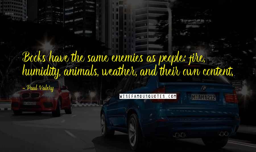 Paul Valery Quotes: Books have the same enemies as people: fire, humidity, animals, weather, and their own content.