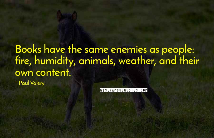 Paul Valery Quotes: Books have the same enemies as people: fire, humidity, animals, weather, and their own content.
